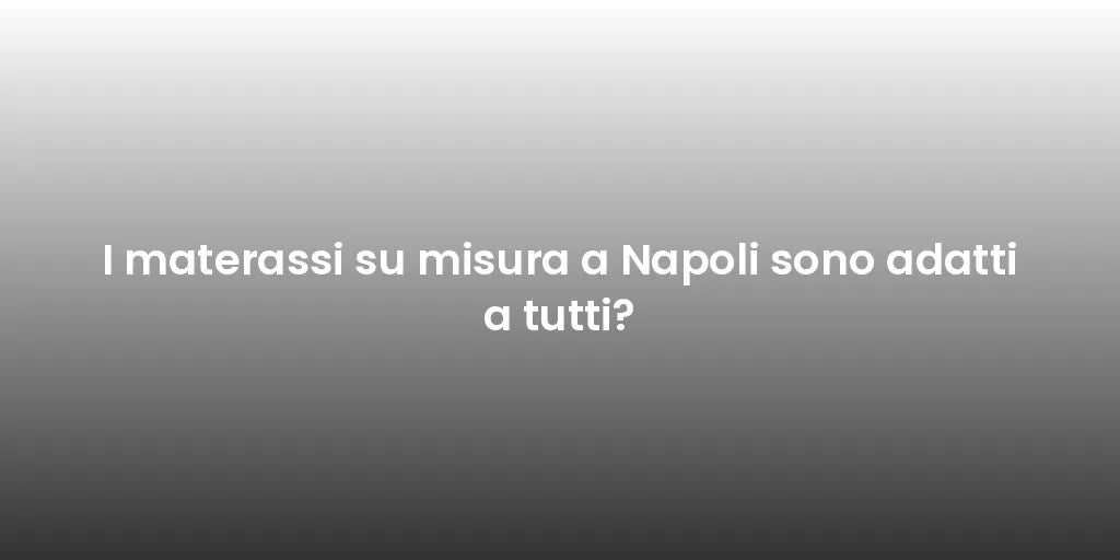 I materassi su misura a Napoli sono adatti a tutti?