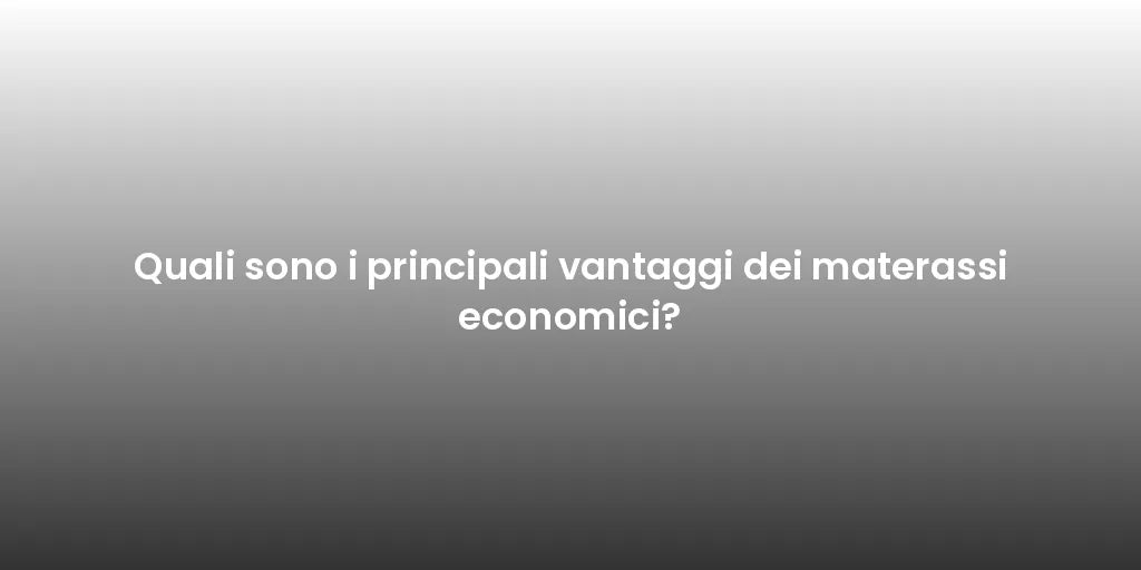 Quali sono i principali vantaggi dei materassi economici?