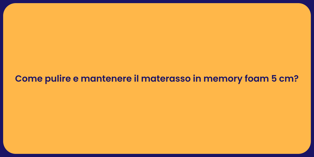 Come pulire e mantenere il materasso in memory foam 5 cm?