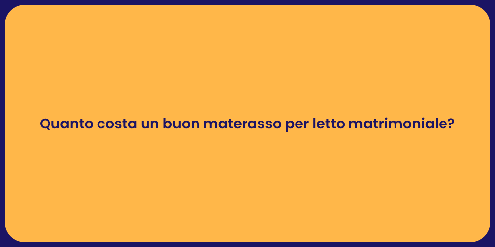 Quanto costa un buon materasso per letto matrimoniale?