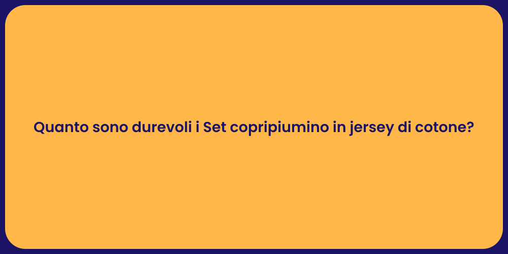 Quanto sono durevoli i Set copripiumino in jersey di cotone?