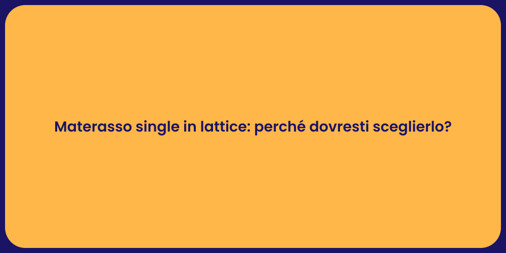 Materasso single in lattice: perché dovresti sceglierlo?
