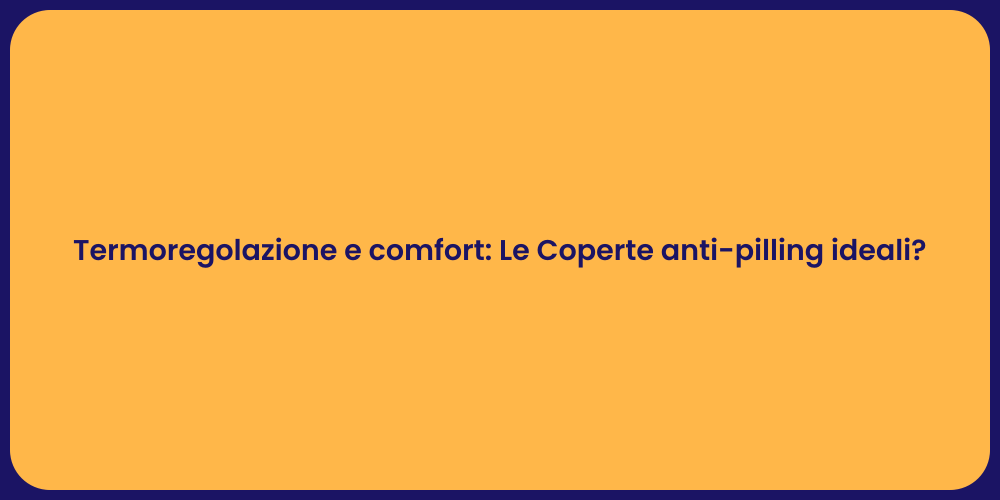 Termoregolazione e comfort: Le Coperte anti-pilling ideali?