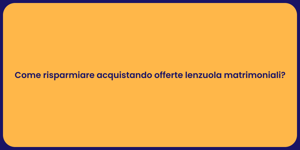Come risparmiare acquistando offerte lenzuola matrimoniali?
