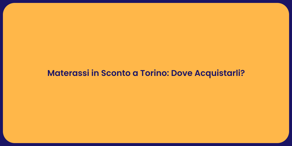 Materassi in Sconto a Torino: Dove Acquistarli?