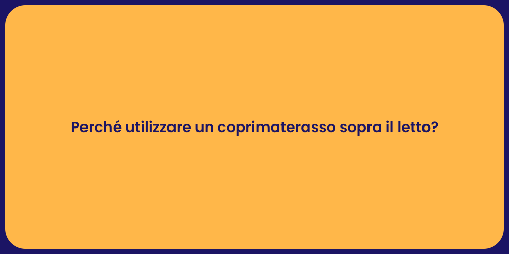 Perché utilizzare un coprimaterasso sopra il letto?