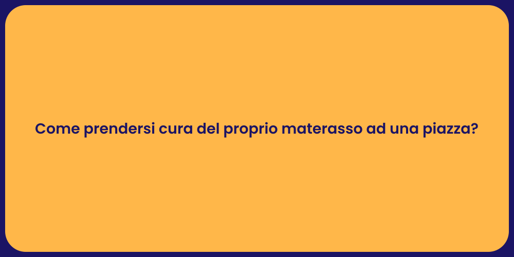 Come prendersi cura del proprio materasso ad una piazza?