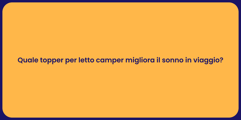 Quale topper per letto camper migliora il sonno in viaggio?