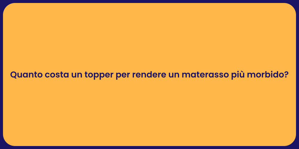 Quanto costa un topper per rendere un materasso più morbido?