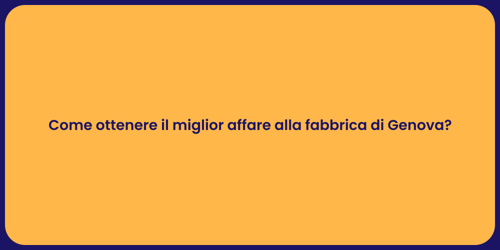 Come ottenere il miglior affare alla fabbrica di Genova?
