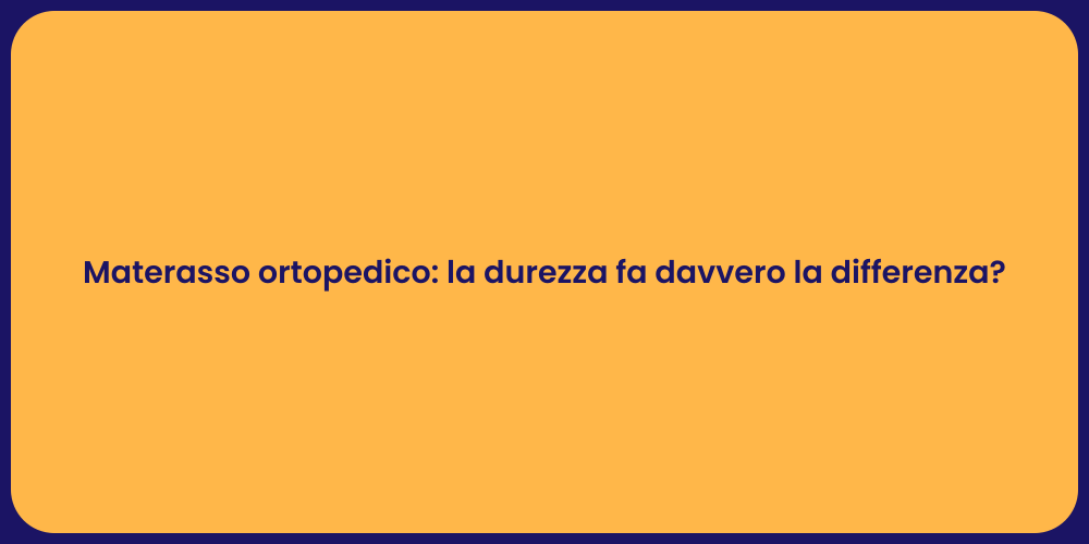 Materasso ortopedico: scegli la durezza giusta