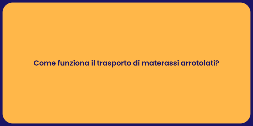 Come funziona il trasporto di materassi arrotolati?
