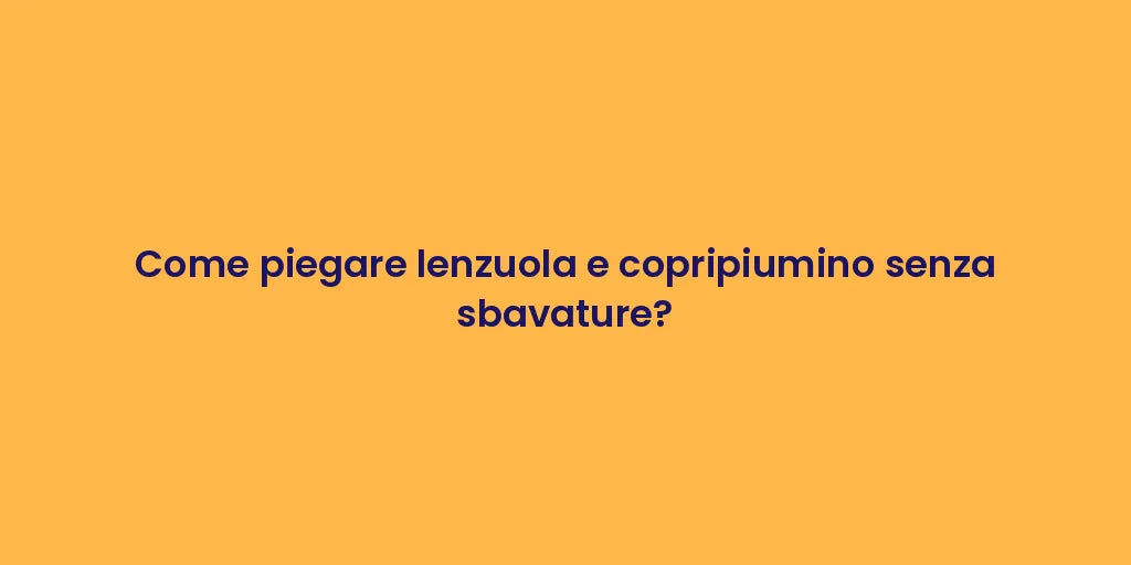 Come piegare lenzuola e copripiumino senza sbavature?