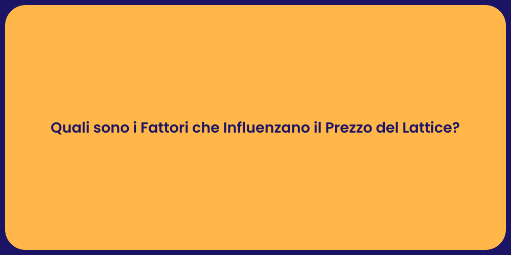 Quali sono i Fattori che Influenzano il Prezzo del Lattice?