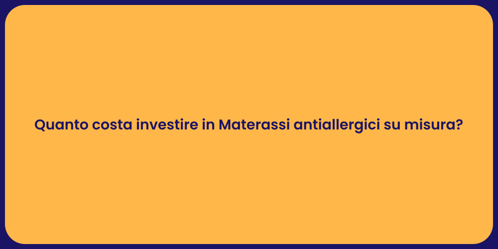 Quanto costa investire in Materassi antiallergici su misura?