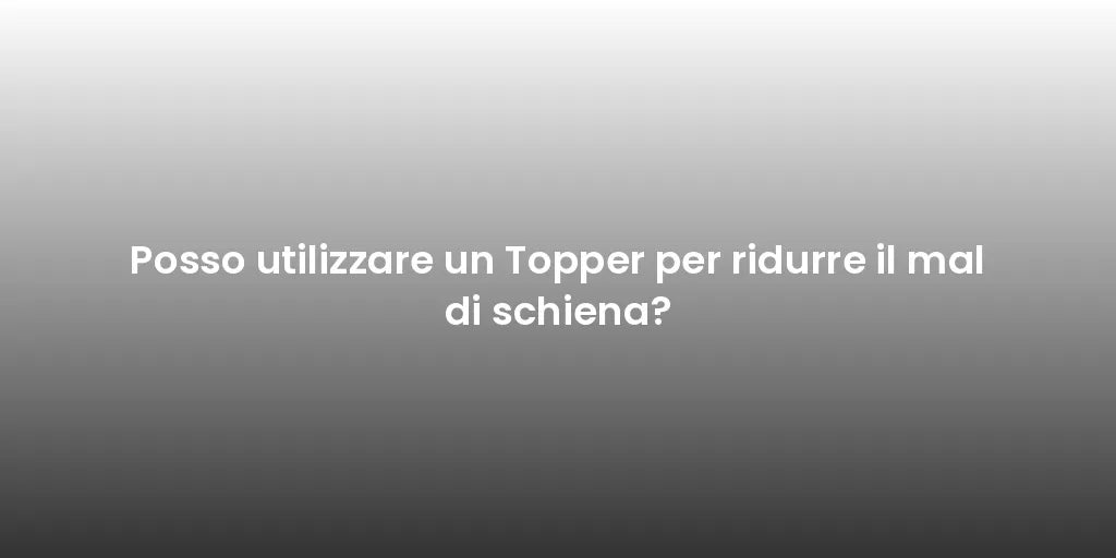 Posso utilizzare un Topper per ridurre il mal di schiena?