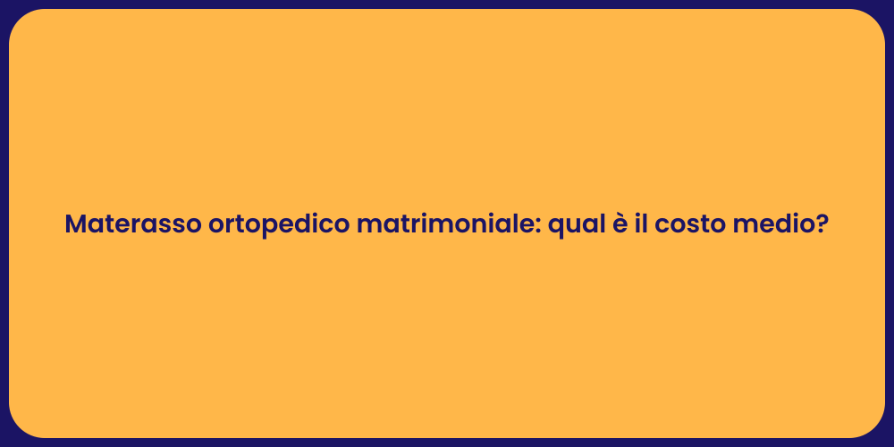 Materasso ortopedico matrimoniale: qual è il costo medio?
