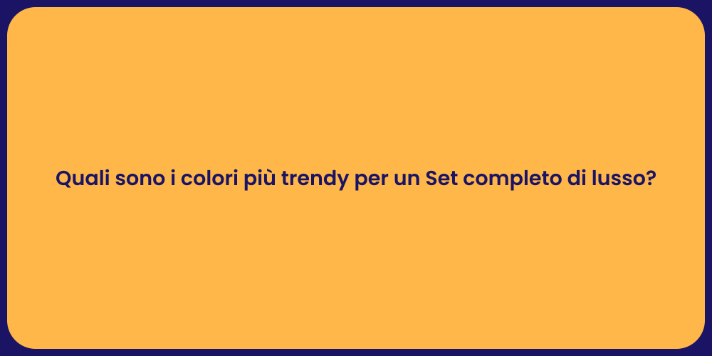Quali sono i colori più trendy per un Set completo di lusso?