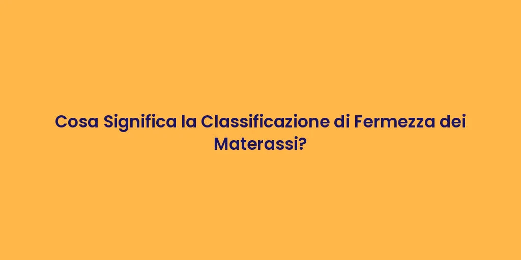 Cosa Significa la Classificazione di Fermezza dei Materassi?