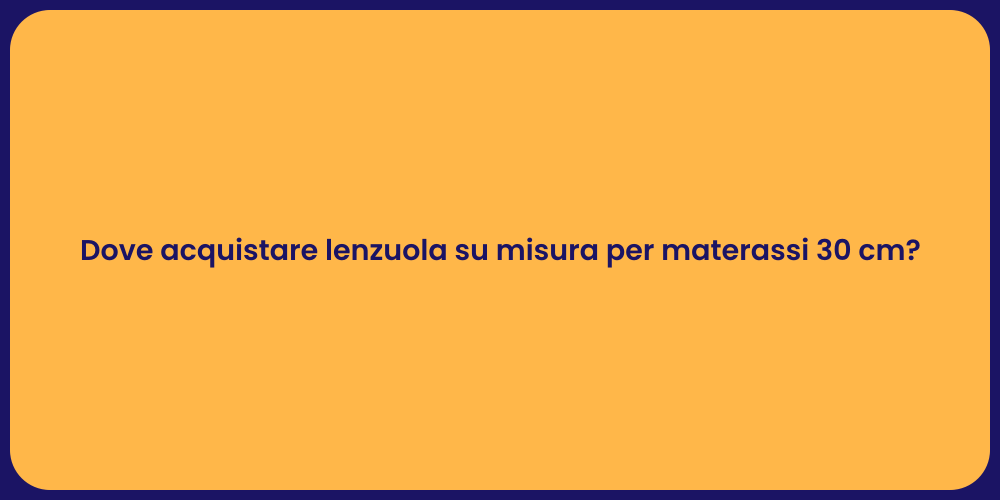 Dove acquistare lenzuola su misura per materassi 30 cm?