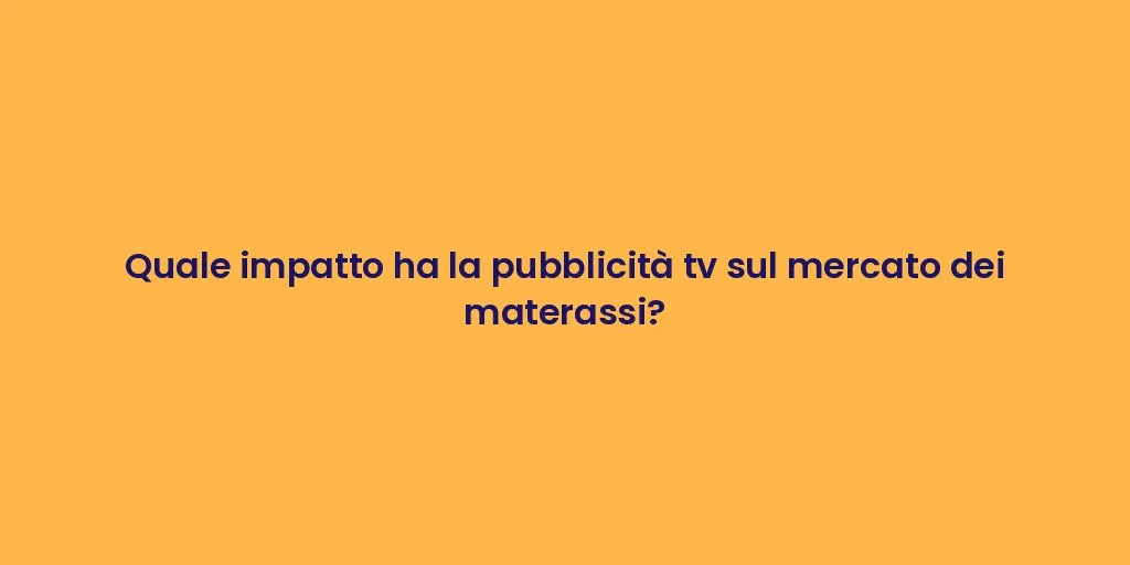 Quale impatto ha la pubblicità tv sul mercato dei materassi?