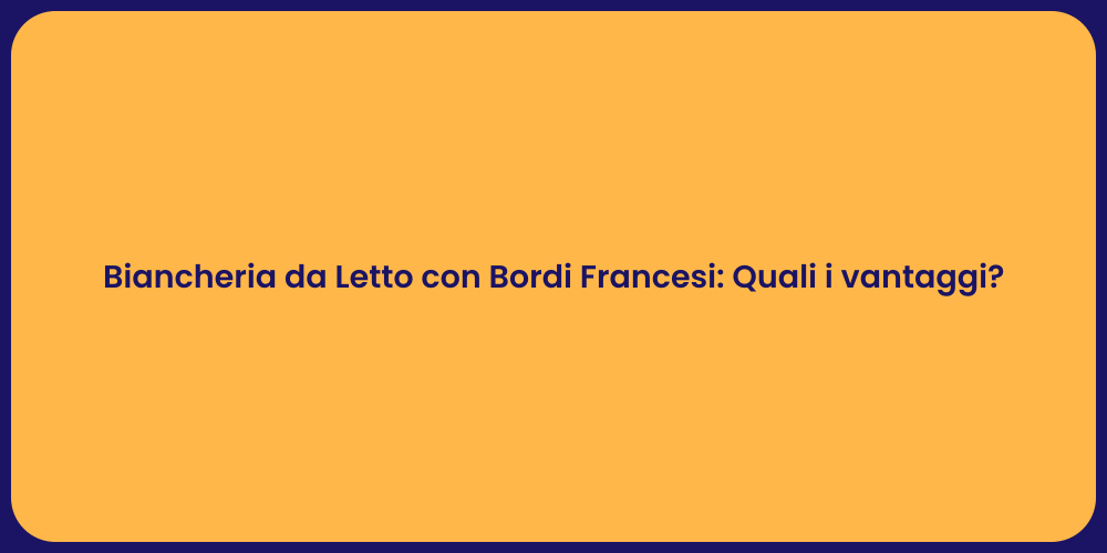 Biancheria da Letto con Bordi Francesi: Quali i vantaggi?