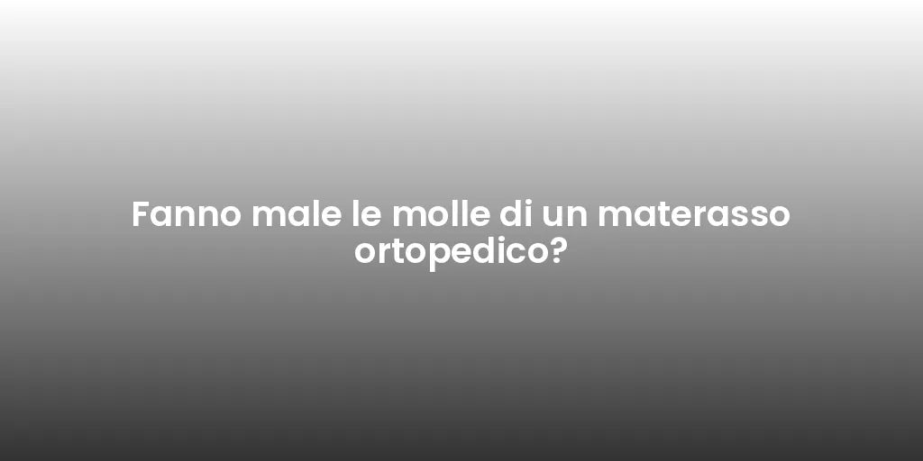 Fanno male le molle di un materasso ortopedico?