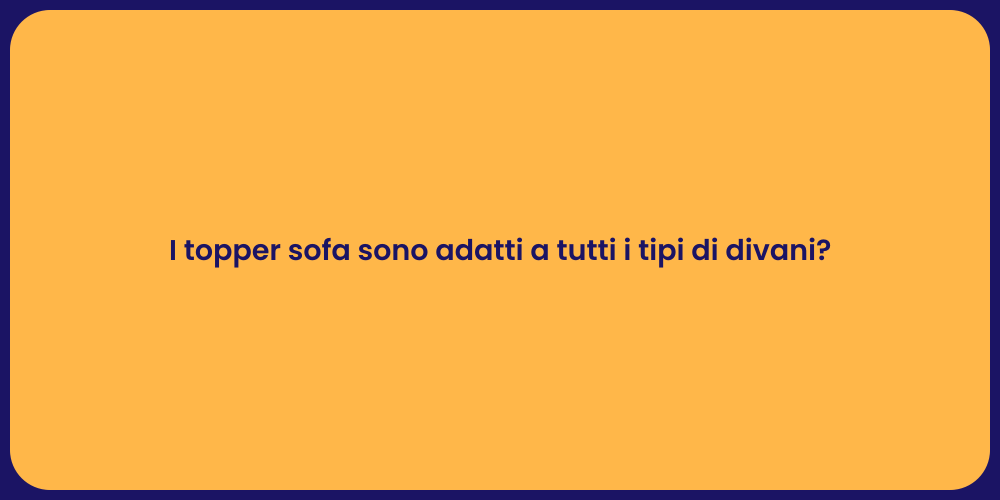 I topper sofa sono adatti a tutti i tipi di divani?