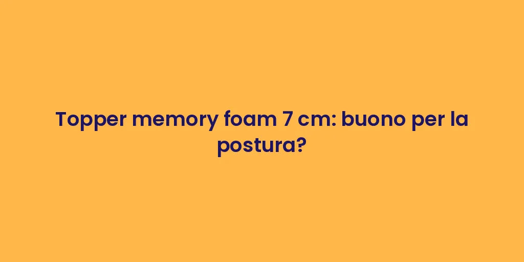 Topper memory foam 7 cm: buono per la postura?