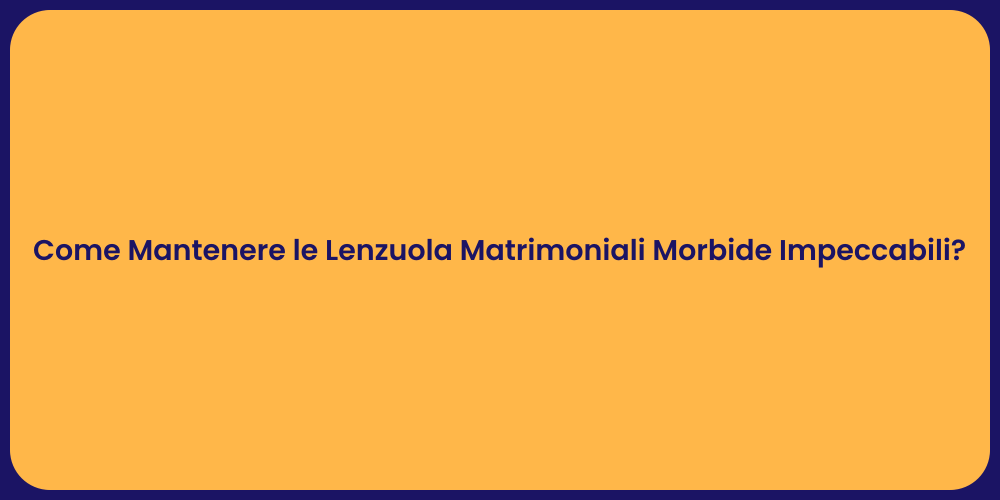Come Mantenere le Lenzuola Matrimoniali Morbide Impeccabili?