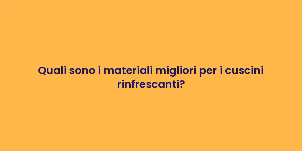 Quali sono i materiali migliori per i cuscini rinfrescanti?