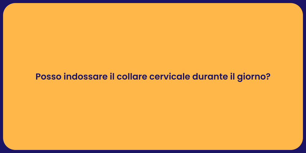 Posso indossare il collare cervicale durante il giorno?