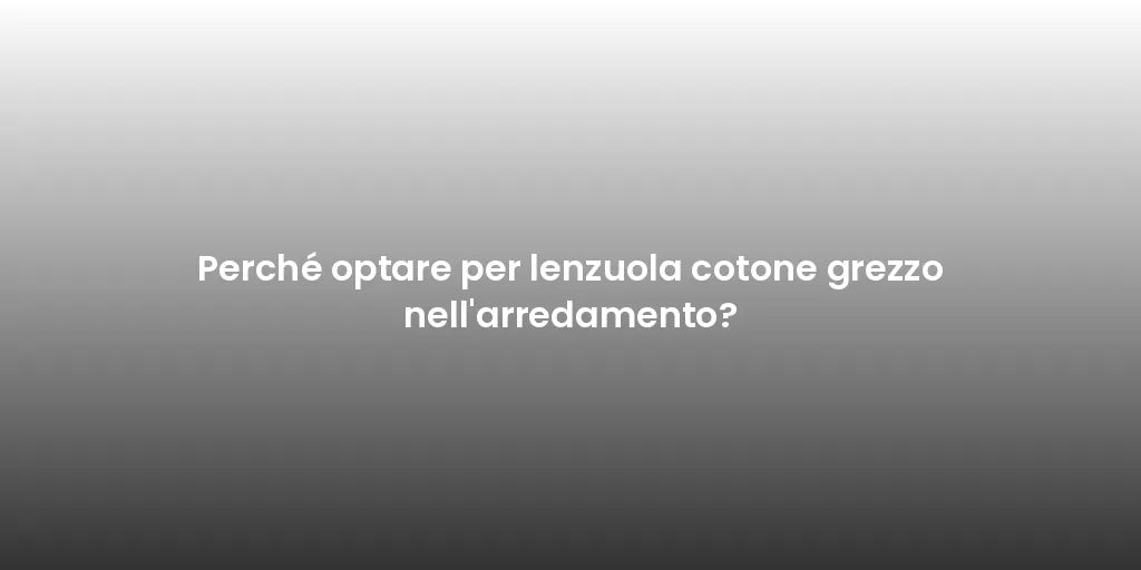 Perché optare per lenzuola cotone grezzo nell'arredamento?