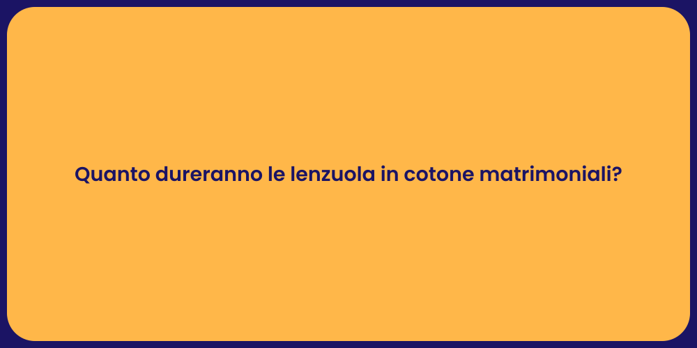 Quanto dureranno le lenzuola in cotone matrimoniali?