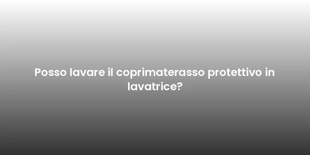 Posso lavare il coprimaterasso protettivo in lavatrice?