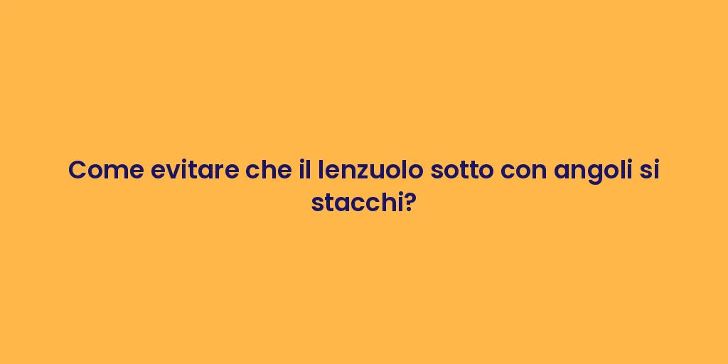 Come evitare che il lenzuolo sotto con angoli si stacchi?