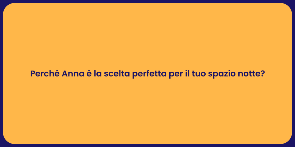 Perché Anna è la scelta perfetta per il tuo spazio notte?