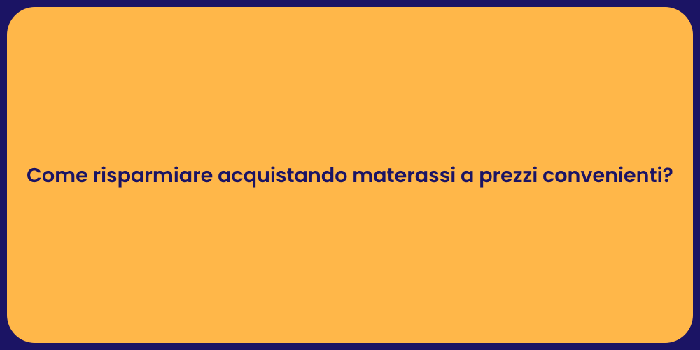 Come risparmiare acquistando materassi a prezzi convenienti?