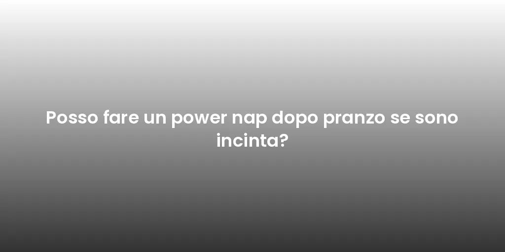 Posso fare un power nap dopo pranzo se sono incinta?