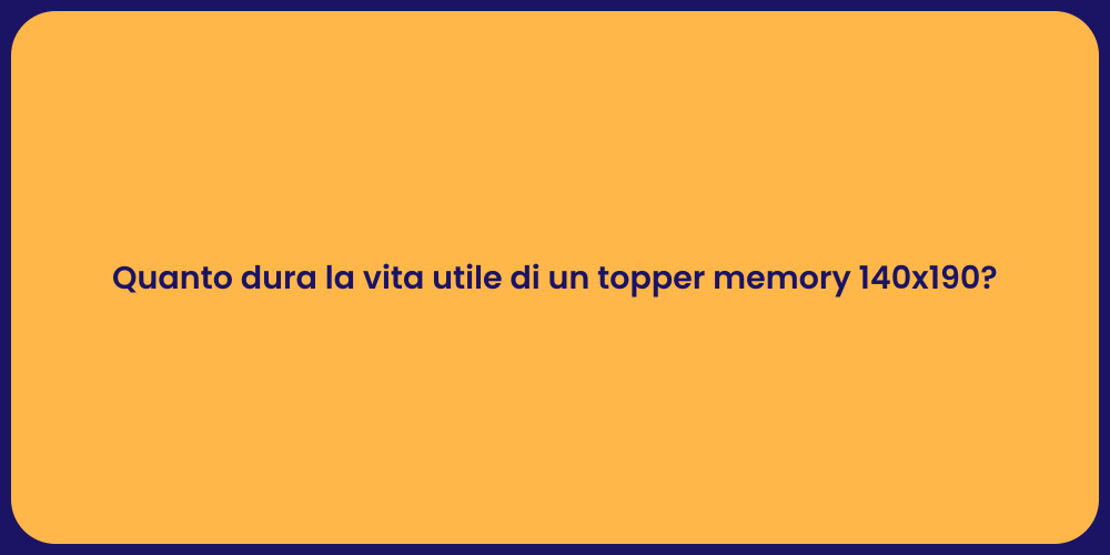 Quanto dura la vita utile di un topper memory 140x190?