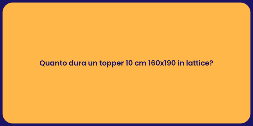 Quanto dura un topper 10 cm 160x190 in lattice?