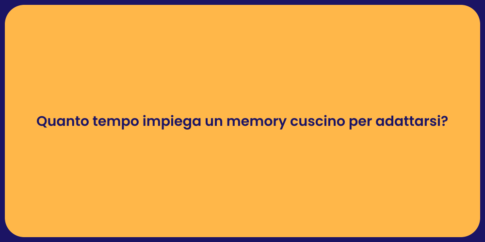 Quanto tempo impiega un memory cuscino per adattarsi?