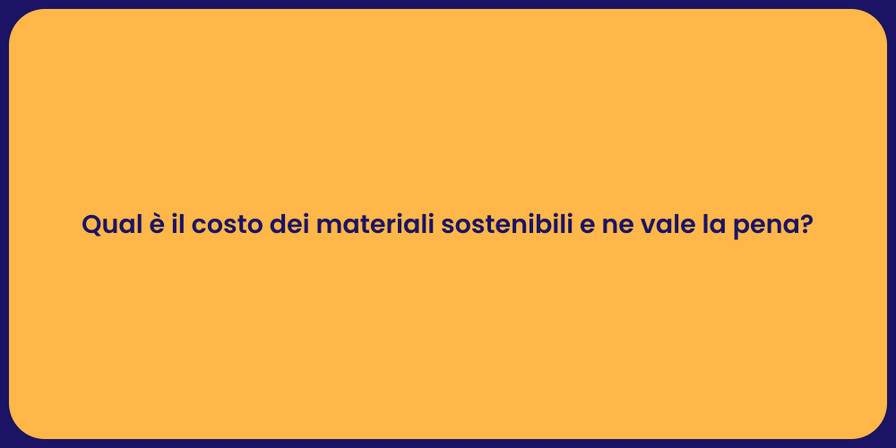 Qual è il costo dei materiali sostenibili e ne vale la pena?