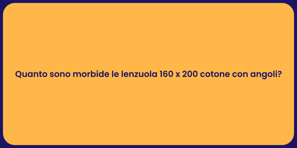 Quanto sono morbide le lenzuola 160 x 200 cotone con angoli?