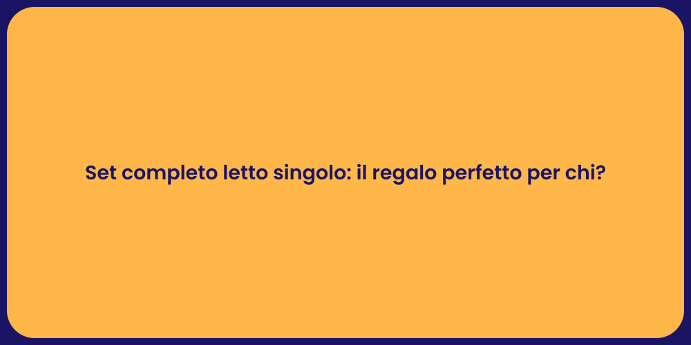 Set completo letto singolo: il regalo perfetto per chi?