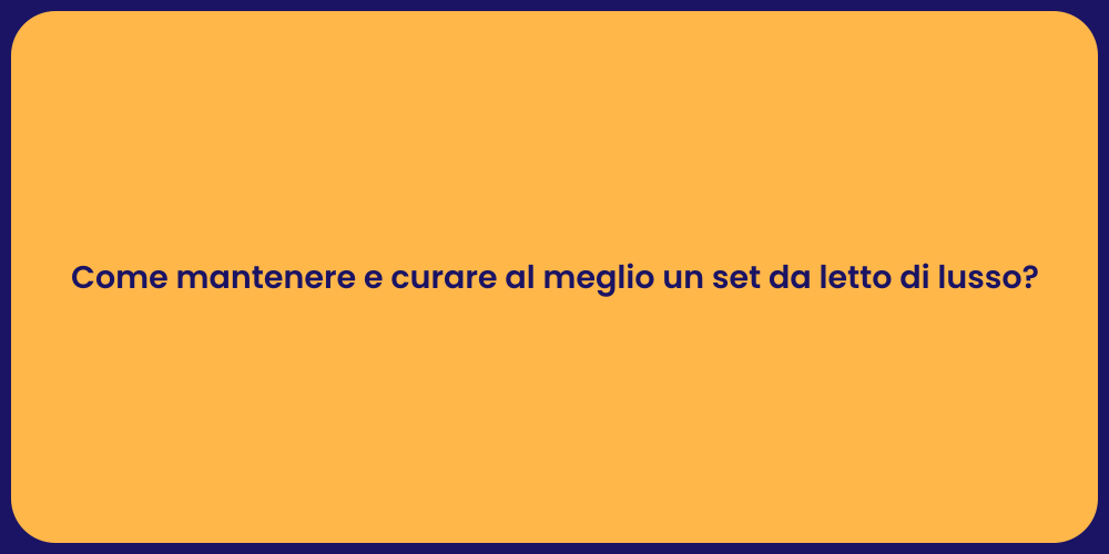 Come mantenere e curare al meglio un set da letto di lusso?