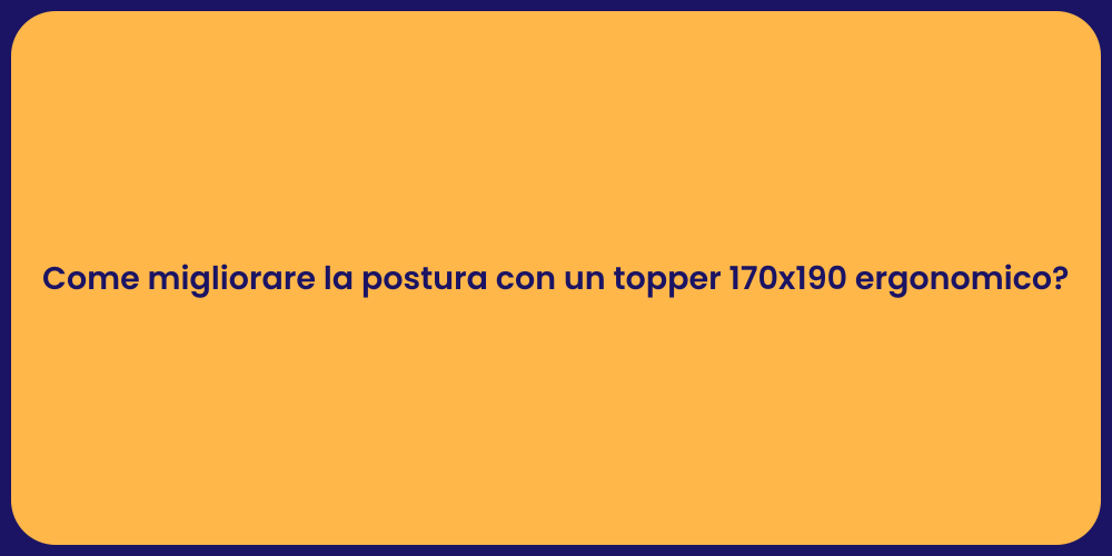 Come migliorare la postura con un topper 170x190 ergonomico?