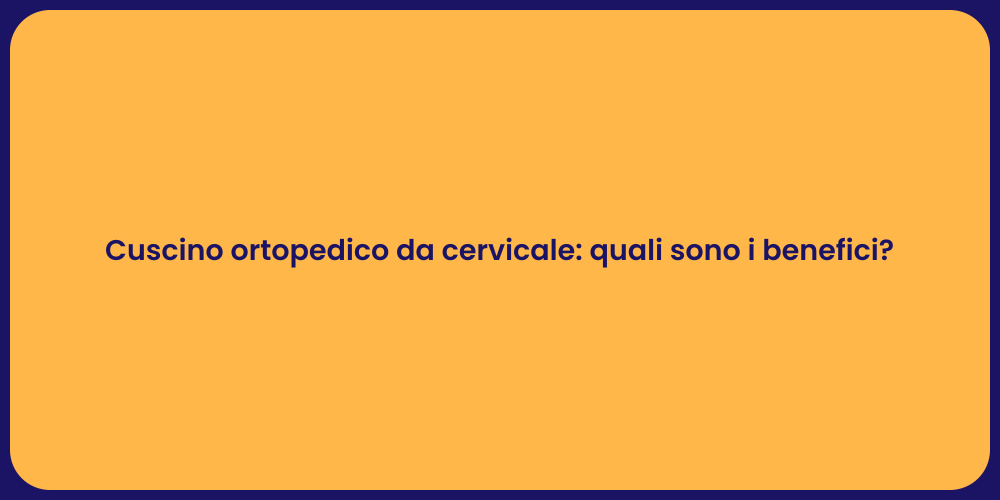 Cuscino ortopedico da cervicale: quali sono i benefici?