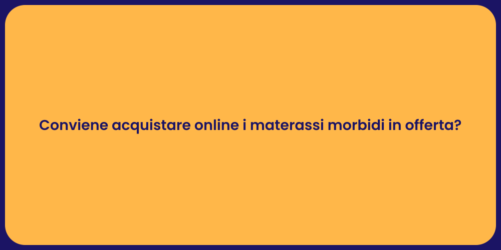 Conviene acquistare online i materassi morbidi in offerta?