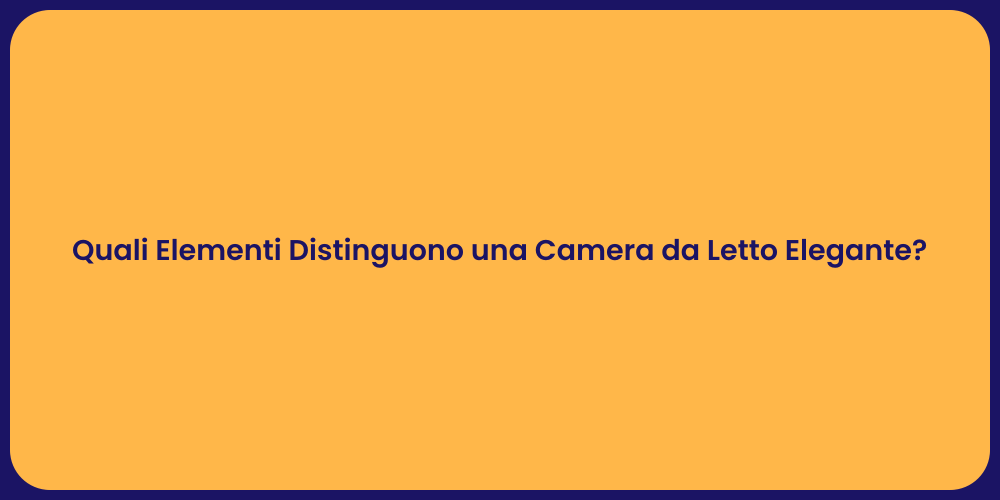 Quali Elementi Distinguono una Camera da Letto Elegante?